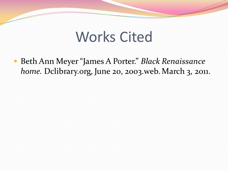 Works Cited  Beth Ann Meyer James A Porter. Black Renaissance home.
