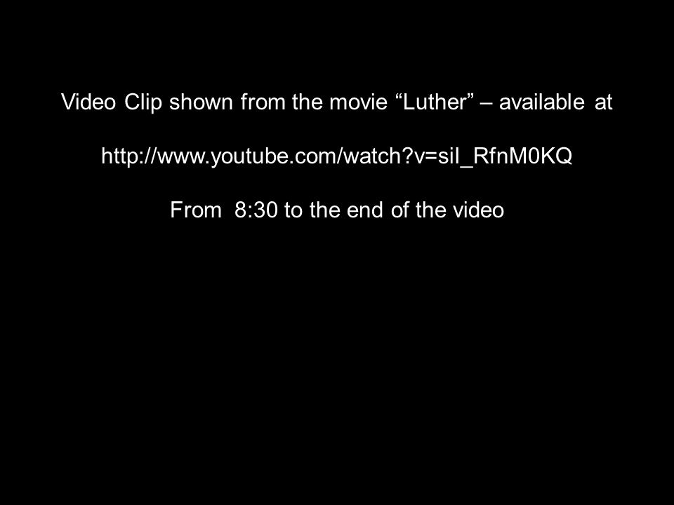 Video Clip shown from the movie Luther – available at   v=siI_RfnM0KQ From 8:30 to the end of the video