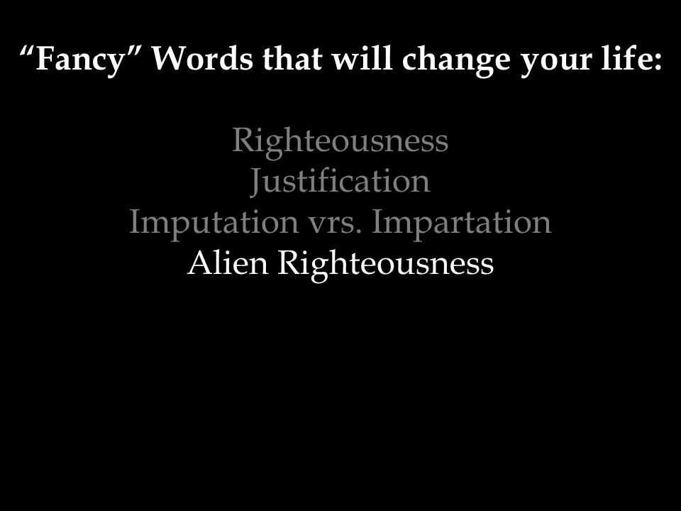 Fancy Words that will change your life: Righteousness Justification Imputation vrs.