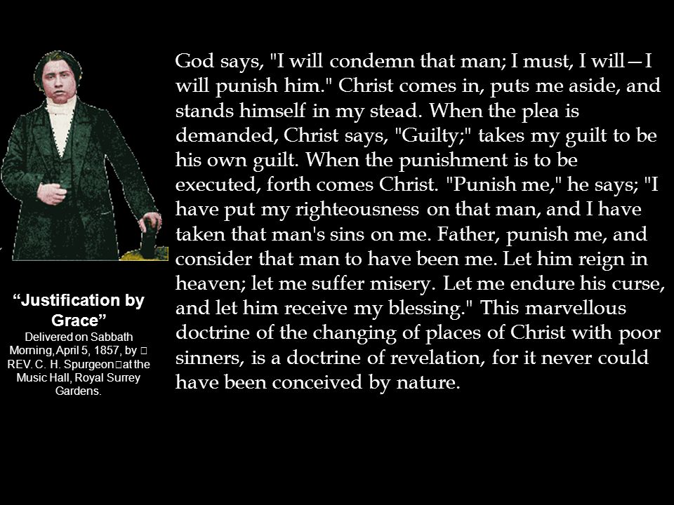 God says, I will condemn that man; I must, I will—I will punish him. Christ comes in, puts me aside, and stands himself in my stead.