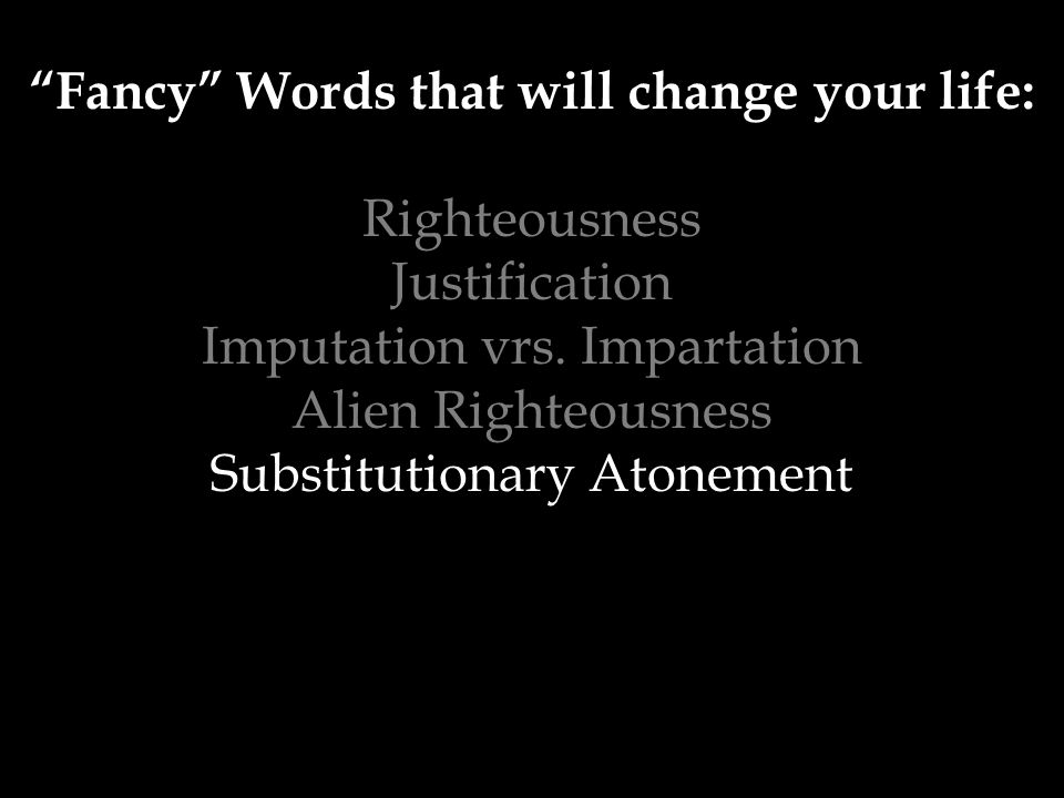 Fancy Words that will change your life: Righteousness Justification Imputation vrs.