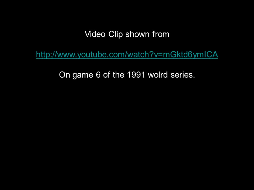 Video Clip shown from   v=mGktd6ymICA On game 6 of the 1991 wolrd series.