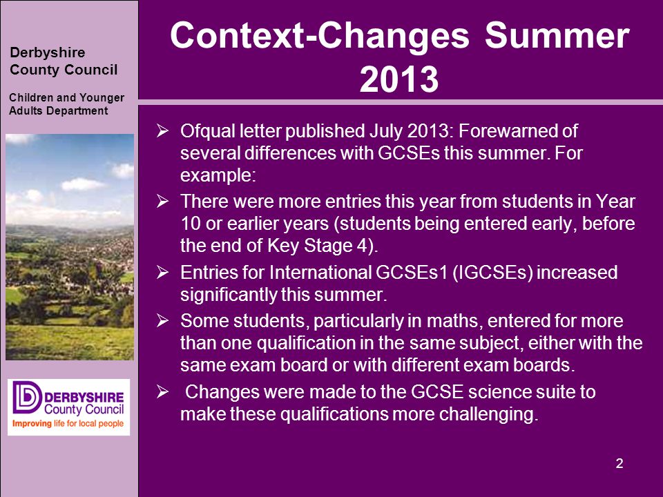 Derbyshire County Council Children and Younger Adults Department Context-Changes Summer 2013  Ofqual letter published July 2013: Forewarned of several differences with GCSEs this summer.