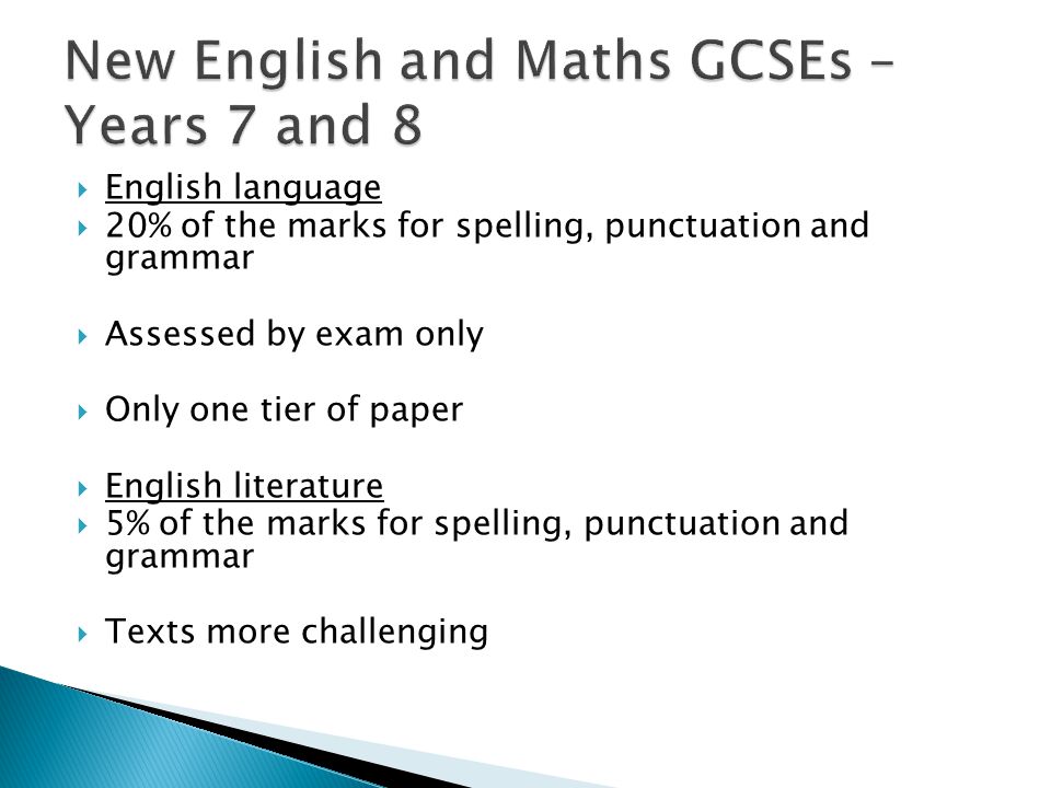  English language  20% of the marks for spelling, punctuation and grammar  Assessed by exam only  Only one tier of paper  English literature  5% of the marks for spelling, punctuation and grammar  Texts more challenging