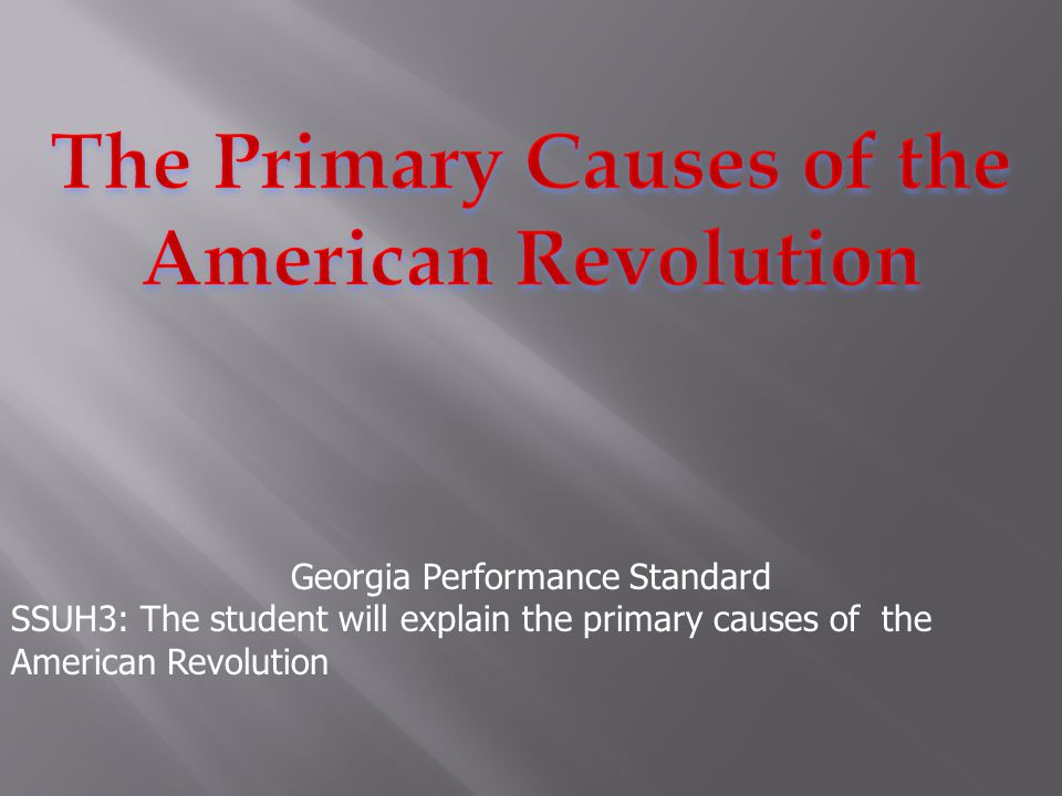 Georgia Performance Standard SSUH3: The student will explain the primary causes of the American Revolution