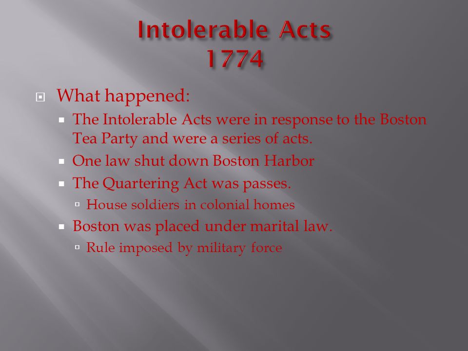  What happened:  The Intolerable Acts were in response to the Boston Tea Party and were a series of acts.