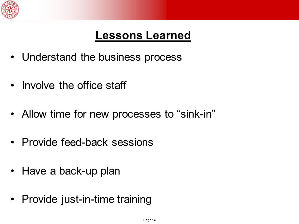 Page 14 Lessons Learned Understand the business process Involve the office staff Allow time for new processes to sink-in Provide feed-back sessions Have a back-up plan Provide just-in-time training