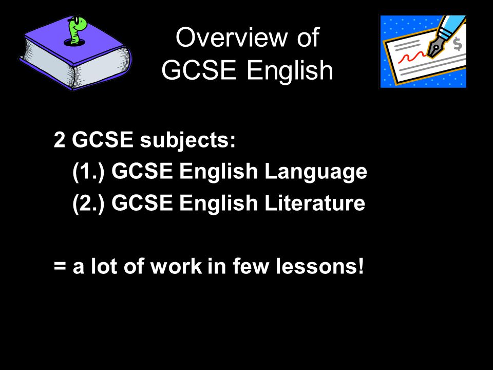 Overview of GCSE English 2 GCSE subjects: (1.) GCSE English Language (2.) GCSE English Literature = a lot of work in few lessons!!