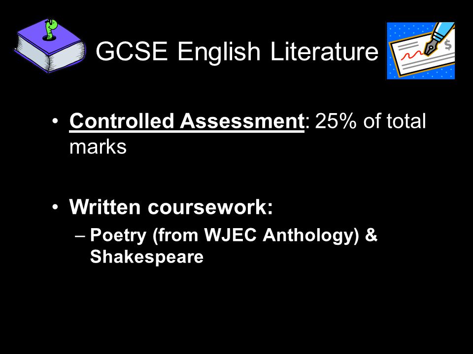 GCSE English Literature Controlled Assessment: 25% of total marks Written coursework: –Poetry (from WJEC Anthology) & Shakespeare