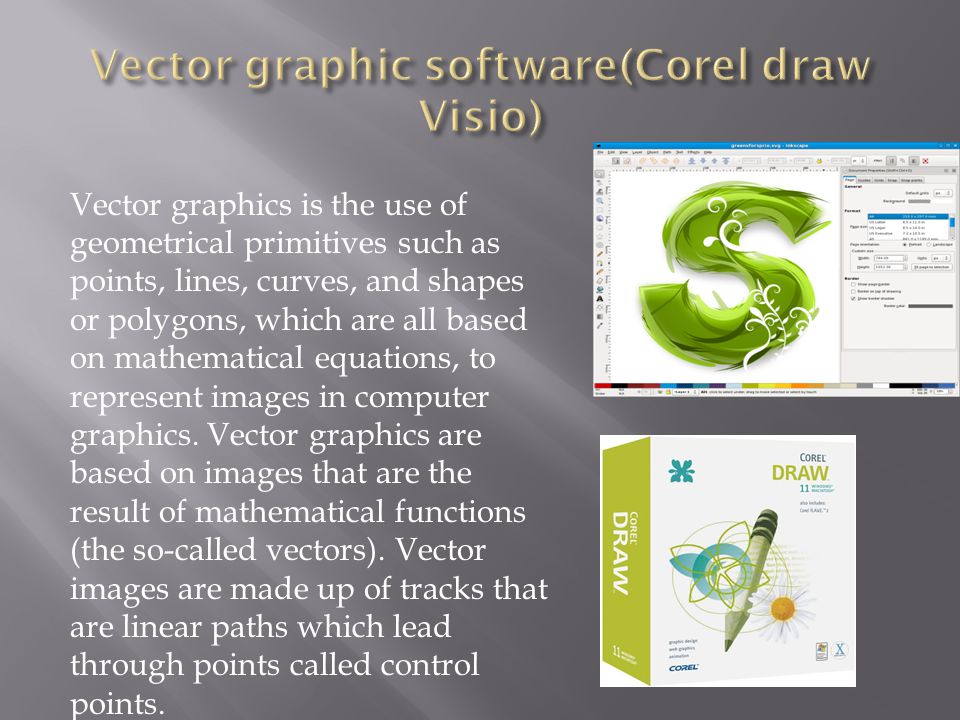 Vector graphics is the use of geometrical primitives such as points, lines, curves, and shapes or polygons, which are all based on mathematical equations, to represent images in computer graphics.