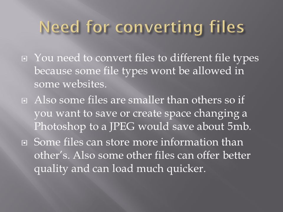  You need to convert files to different file types because some file types wont be allowed in some websites.