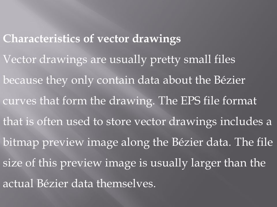 Characteristics of vector drawings Vector drawings are usually pretty small files because they only contain data about the Bézier curves that form the drawing.