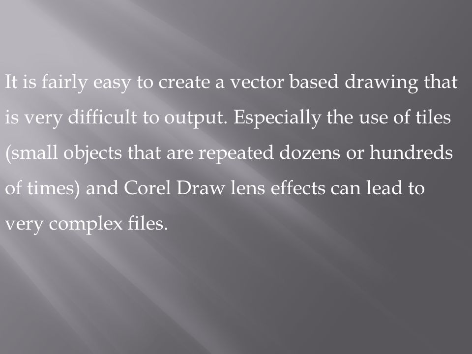 It is fairly easy to create a vector based drawing that is very difficult to output.