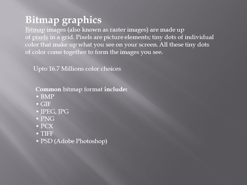 Bitmap graphics Bitmap images (also known as raster images) are made up of pixels in a grid.