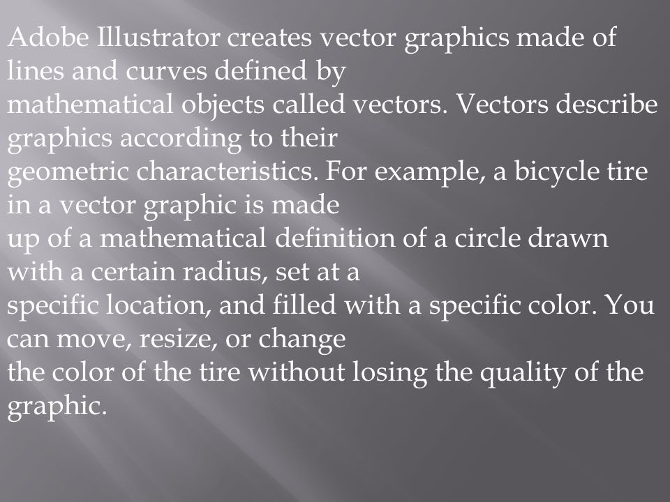 Adobe Illustrator creates vector graphics made of lines and curves defined by mathematical objects called vectors.