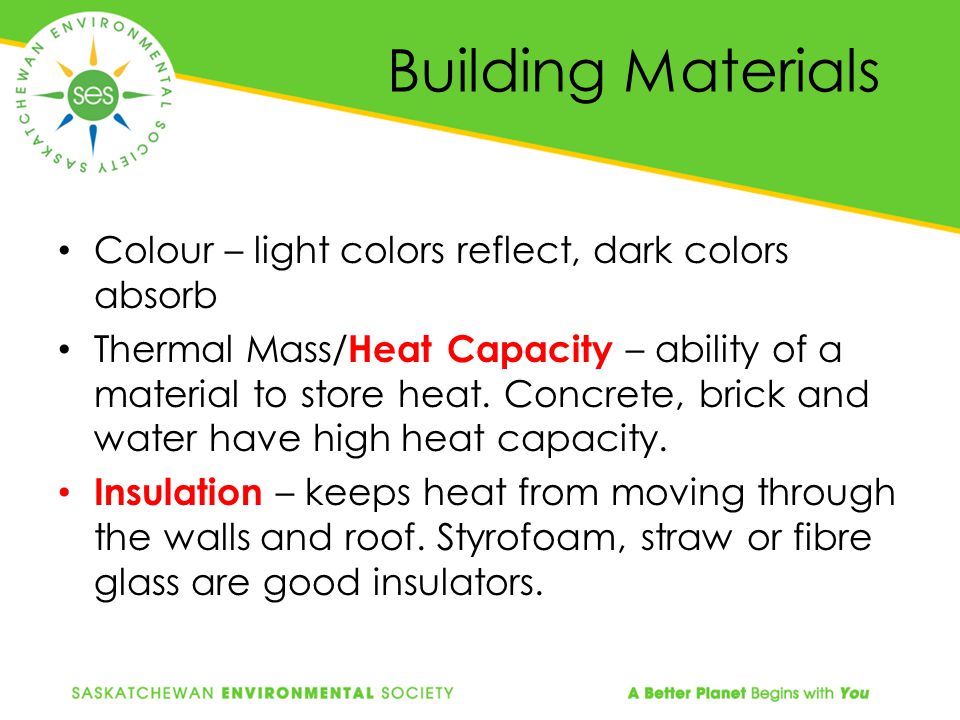 Building Materials Colour – light colors reflect, dark colors absorb Thermal Mass/ Heat Capacity – ability of a material to store heat.