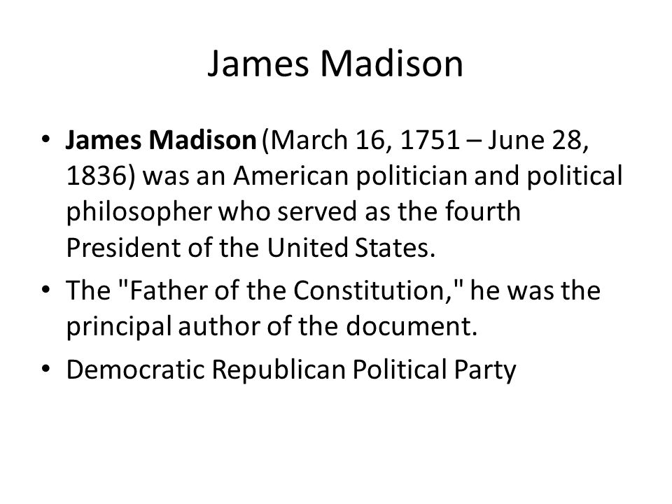 James Madison (March 16, 1751 – June 28, 1836) was an American politician and political philosopher who served as the fourth President of the United States.