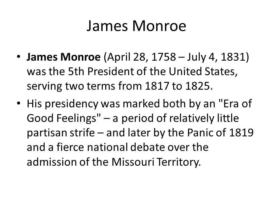 James Monroe (April 28, 1758 – July 4, 1831) was the 5th President of the United States, serving two terms from 1817 to 1825.