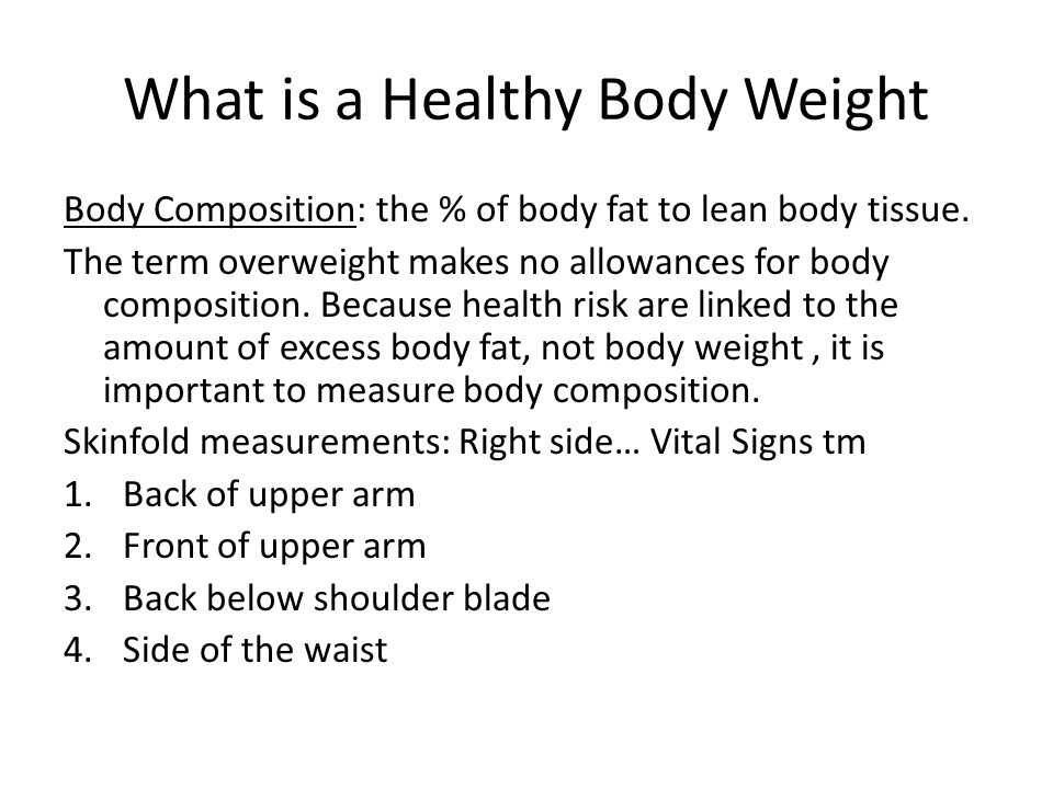 What is a Healthy Body Weight Body Composition: the % of body fat to lean body tissue.