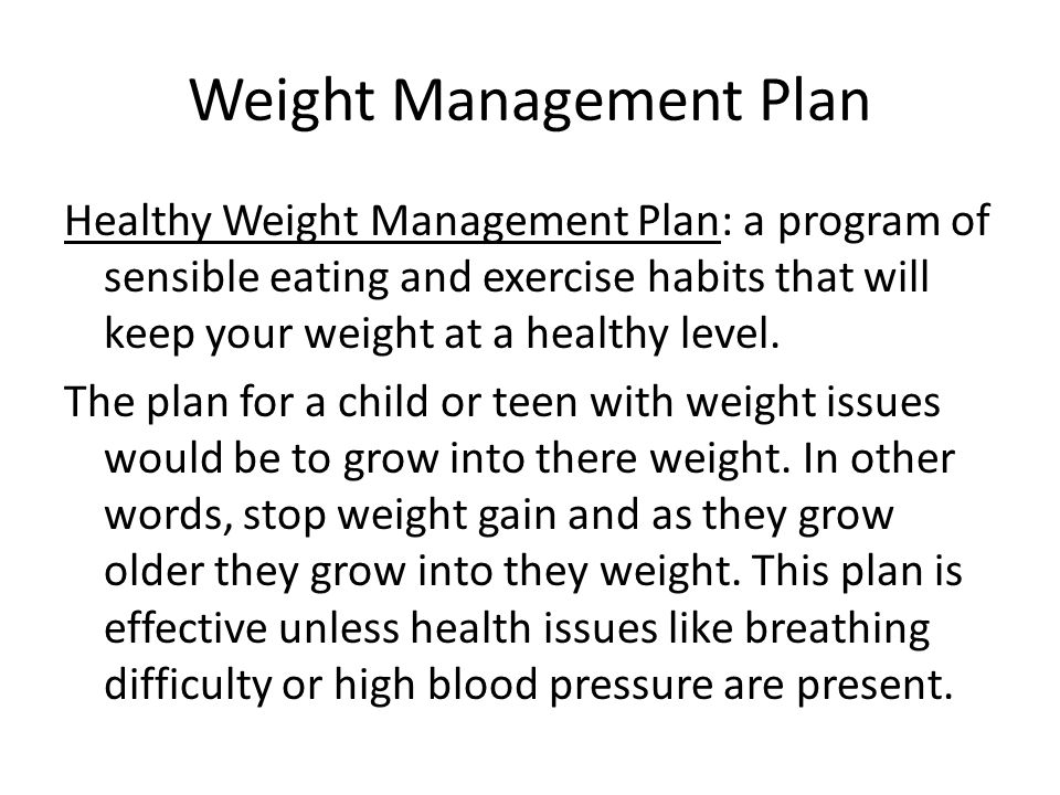 Weight Management Plan Healthy Weight Management Plan: a program of sensible eating and exercise habits that will keep your weight at a healthy level.