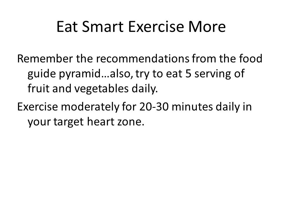 Eat Smart Exercise More Remember the recommendations from the food guide pyramid…also, try to eat 5 serving of fruit and vegetables daily.