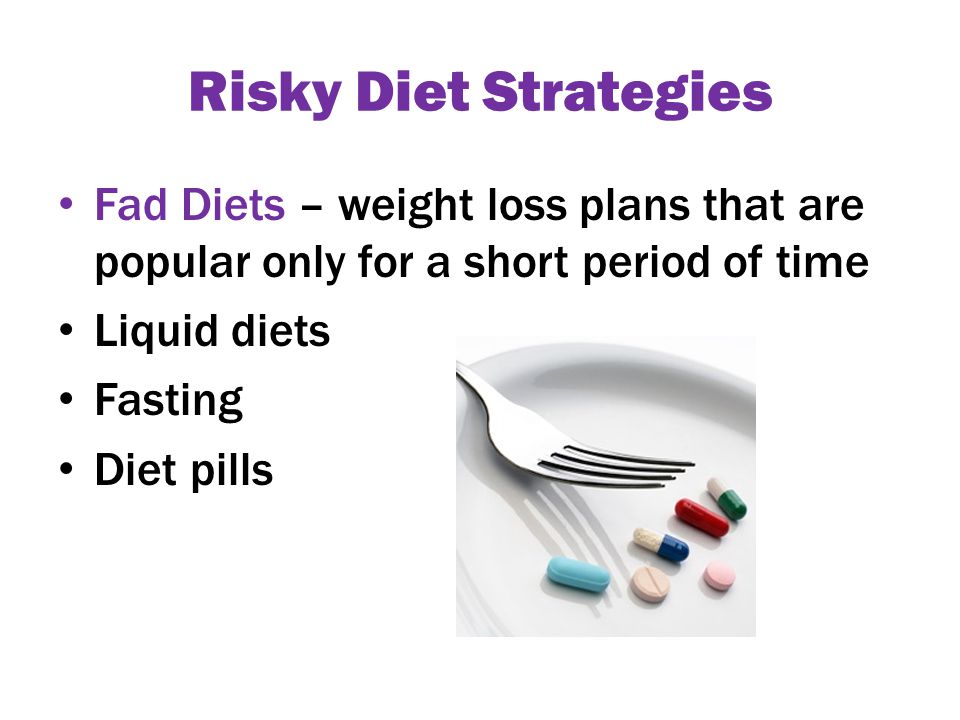 Risky Diet Strategies Fad Diets – weight loss plans that are popular only for a short period of time Liquid diets Fasting Diet pills