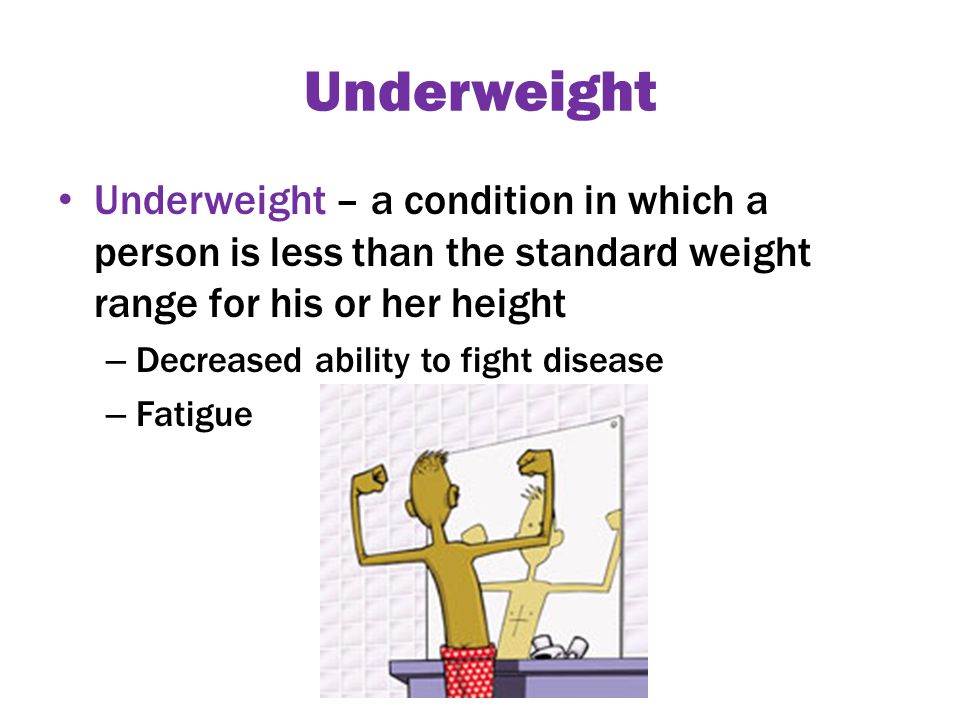 Underweight Underweight – a condition in which a person is less than the standard weight range for his or her height – Decreased ability to fight disease – Fatigue