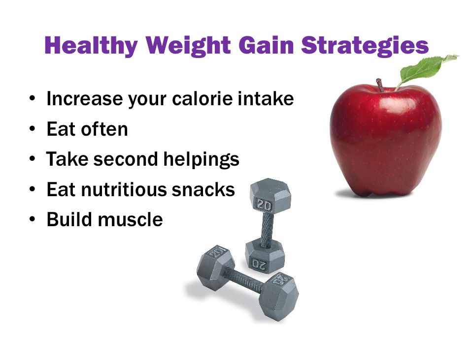 Healthy Weight Gain Strategies Increase your calorie intake Eat often Take second helpings Eat nutritious snacks Build muscle