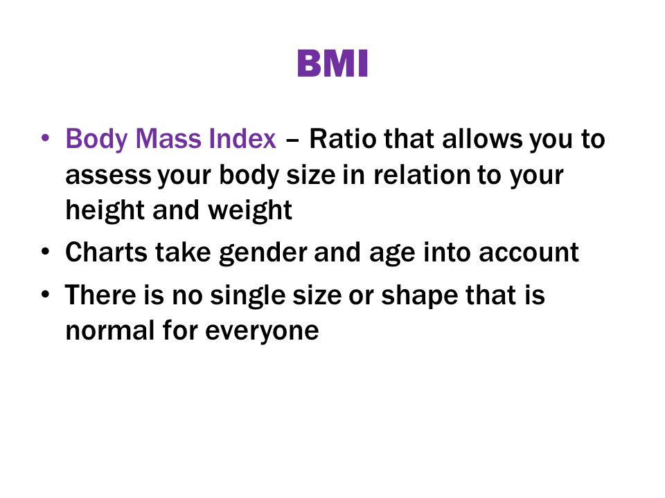 BMI Body Mass Index – Ratio that allows you to assess your body size in relation to your height and weight Charts take gender and age into account There is no single size or shape that is normal for everyone