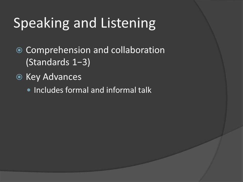 Speaking and Listening  Comprehension and collaboration (Standards 1−3)  Key Advances Includes formal and informal talk