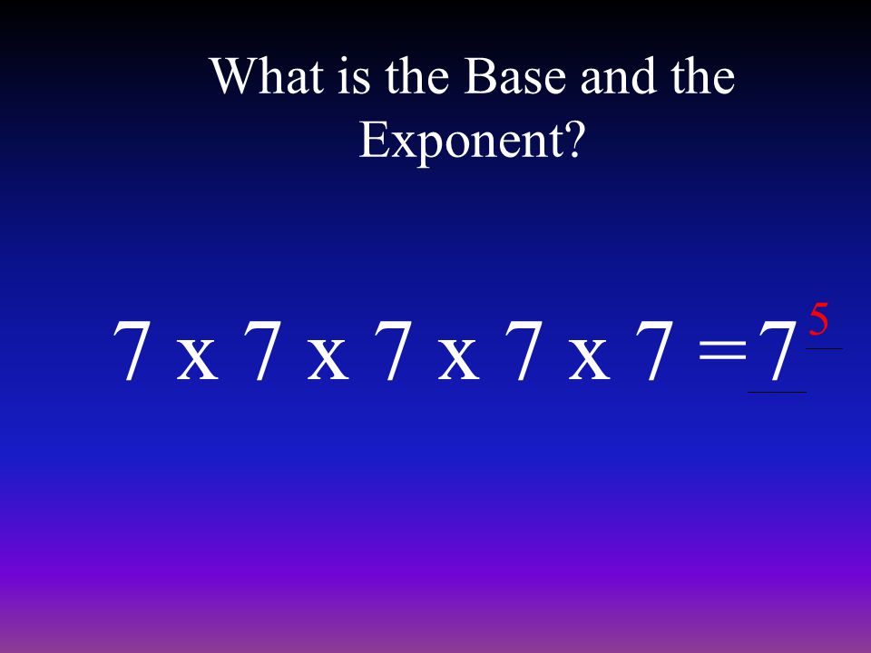 What is the Base and the Exponent 7 x 7 x 7 x 7 x 7 =7 5