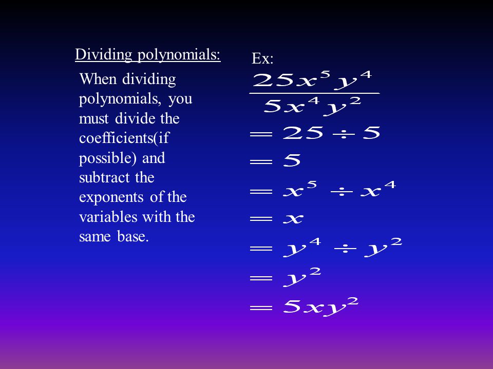 Dividing polynomials: When dividing polynomials, you must divide the coefficients(if possible) and subtract the exponents of the variables with the same base.