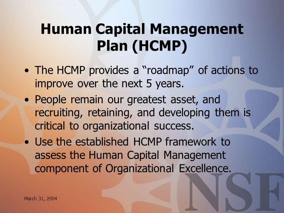 March 31, 2004 Human Capital Management Plan (HCMP) The HCMP provides a roadmap of actions to improve over the next 5 years.