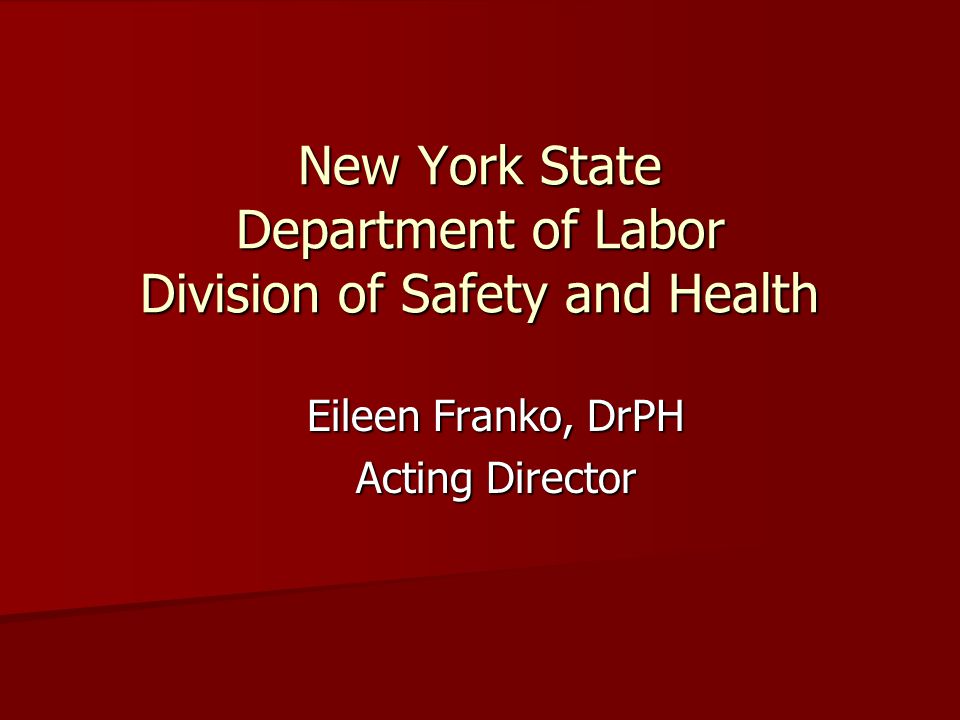 New York State Department of Labor Division of Safety and Health Eileen Franko, DrPH Acting Director