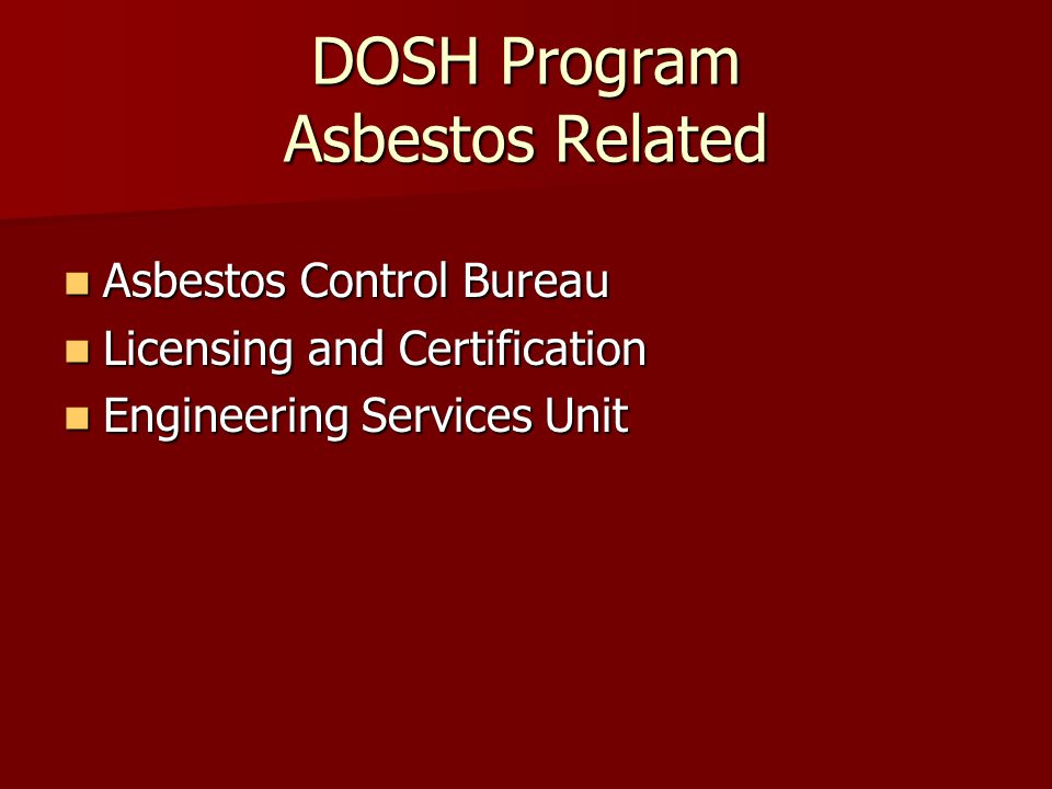 DOSH Program Asbestos Related Asbestos Control Bureau Asbestos Control Bureau Licensing and Certification Licensing and Certification Engineering Services Unit Engineering Services Unit