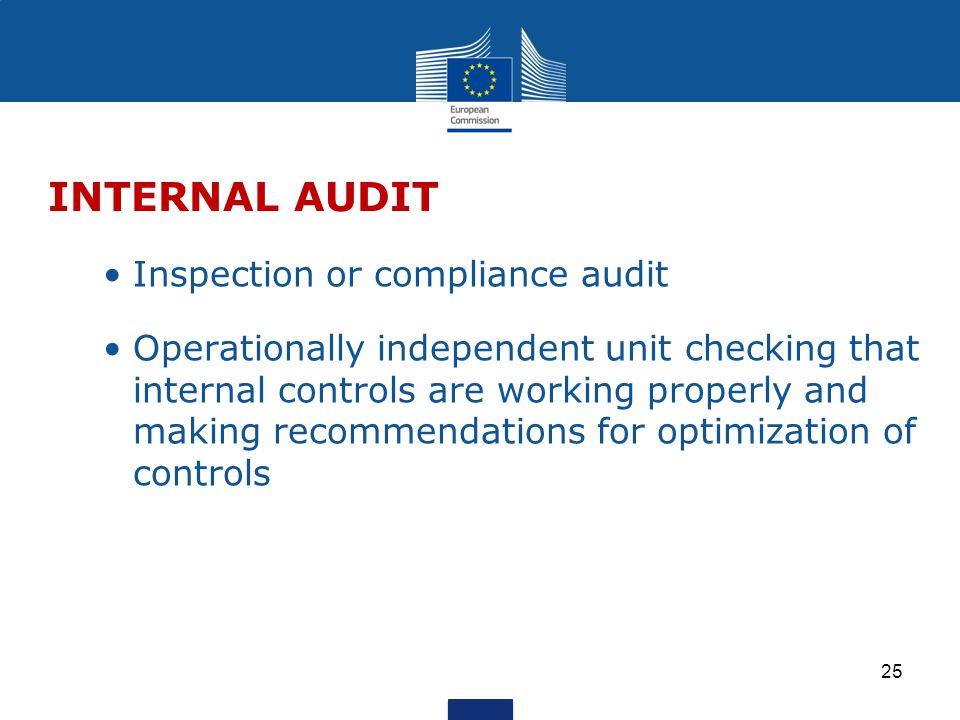 Inspection or compliance audit Operationally independent unit checking that internal controls are working properly and making recommendations for optimization of controls INTERNAL AUDIT 25