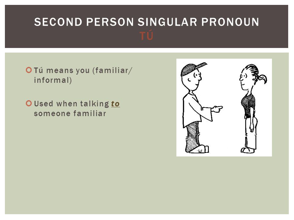 Tú means you (familiar/ informal) Used when talking to someone familiar SECOND PERSON SINGULAR PRONOUN TÚ