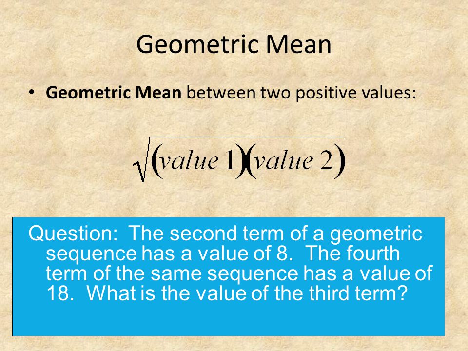Geometric Mean Geometric Mean between two positive values: Question: The second term of a geometric sequence has a value of 8.