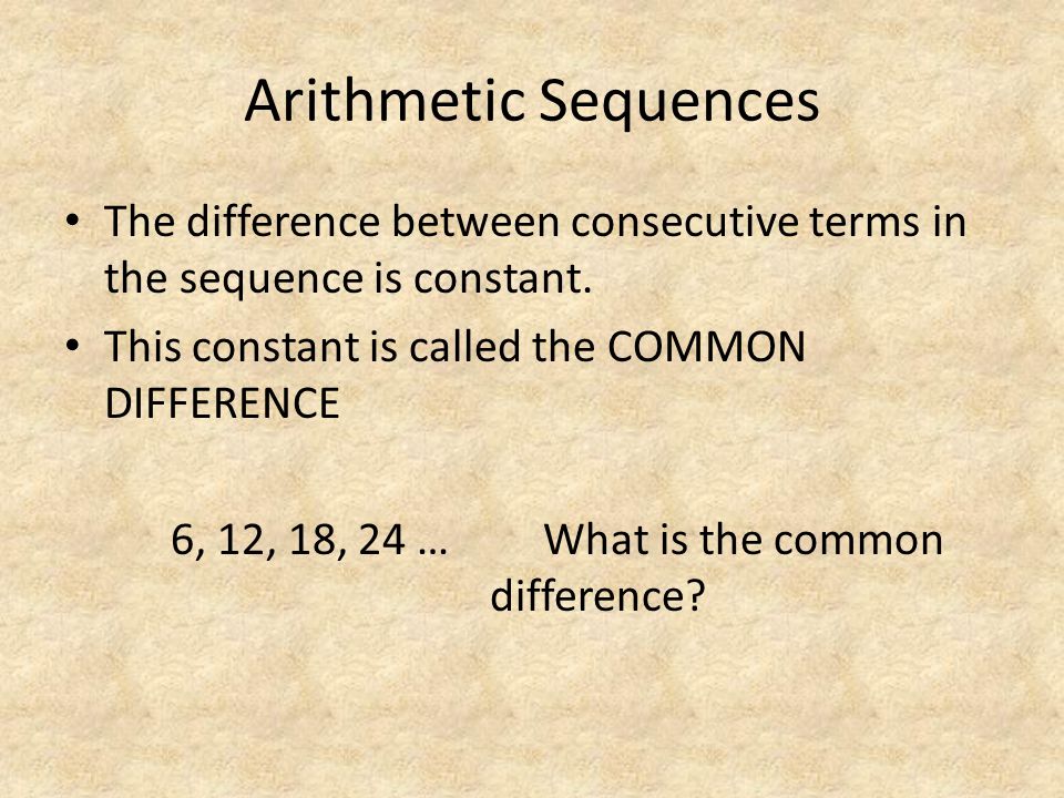 Arithmetic Sequences The difference between consecutive terms in the sequence is constant.