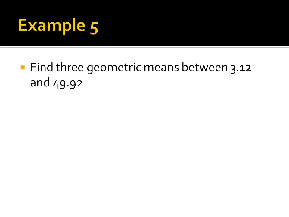  Find three geometric means between 3.12 and 49.92