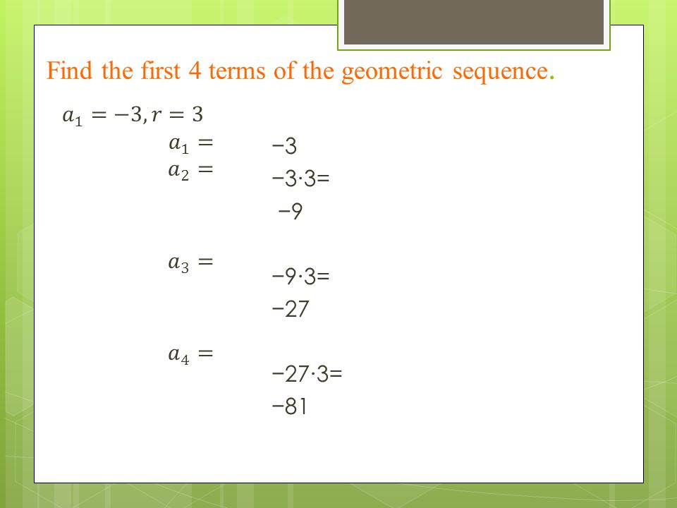 Find the first 4 terms of the geometric sequence. −3 −3∙3= −9 −9∙3= −27 −27∙3= −81