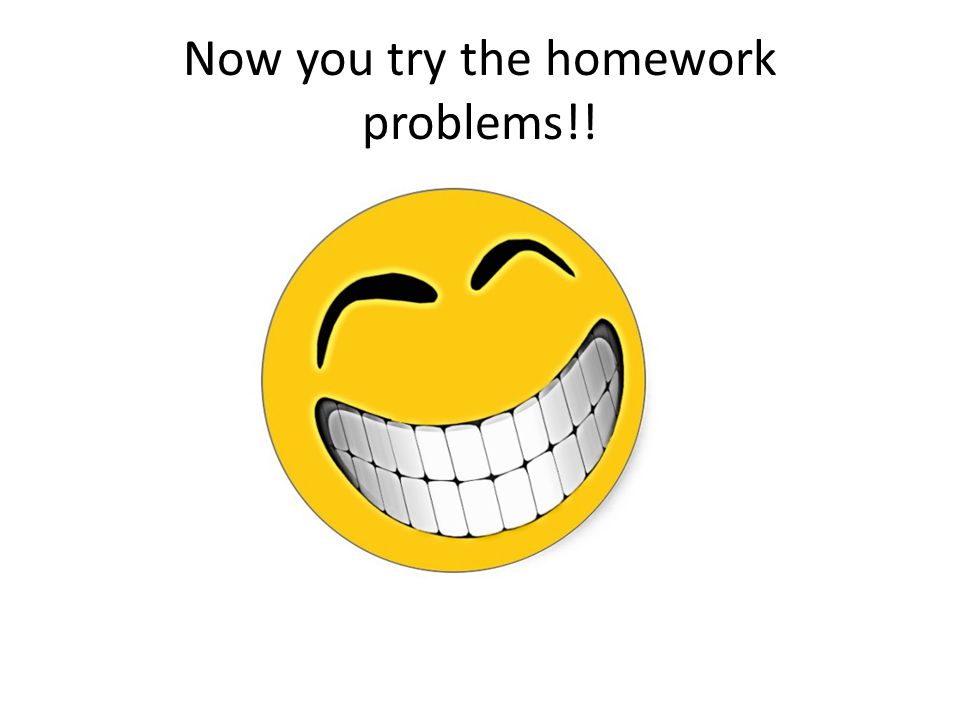 Now you try the homework problems!!