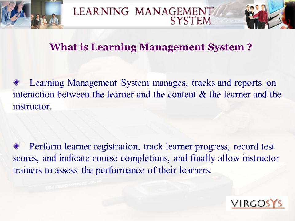 Learning Management System manages, tracks and reports on interaction between the learner and the content & the learner and the instructor.