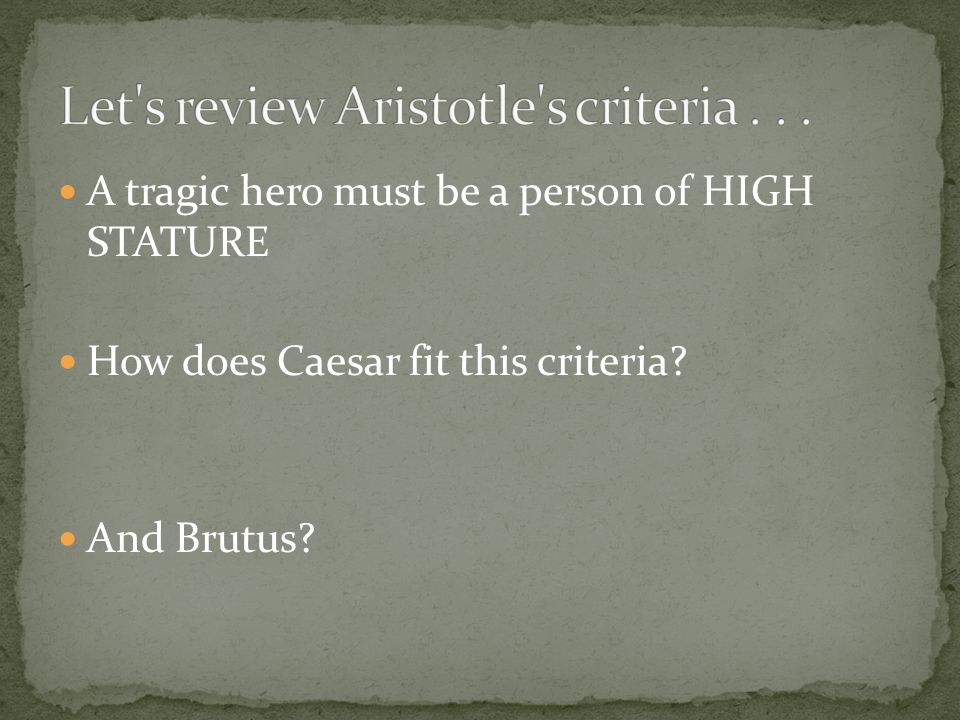 A tragic hero must be a person of HIGH STATURE How does Caesar fit this criteria And Brutus