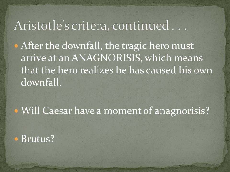 After the downfall, the tragic hero must arrive at an ANAGNORISIS, which means that the hero realizes he has caused his own downfall.