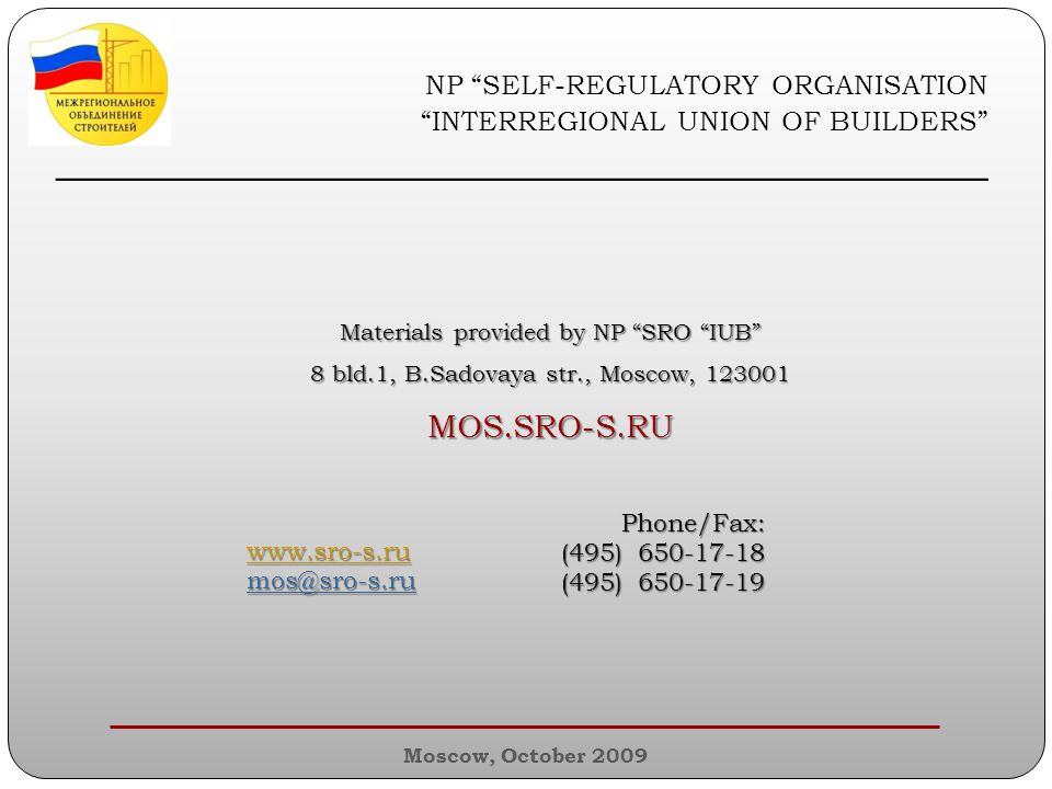 Materials provided by NP SRO IUB 8 bld.1, B.Sadovaya str., Moscow, MOS.SRO-S.RU Phone/Fax: (495) (495) NP SELF-REGULATORY ORGANISATION INTERREGIONAL UNION OF BUILDERS ________________________________________________ Moscow, October 2009