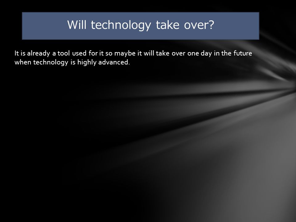 It is already a tool used for it so maybe it will take over one day in the future when technology is highly advanced.