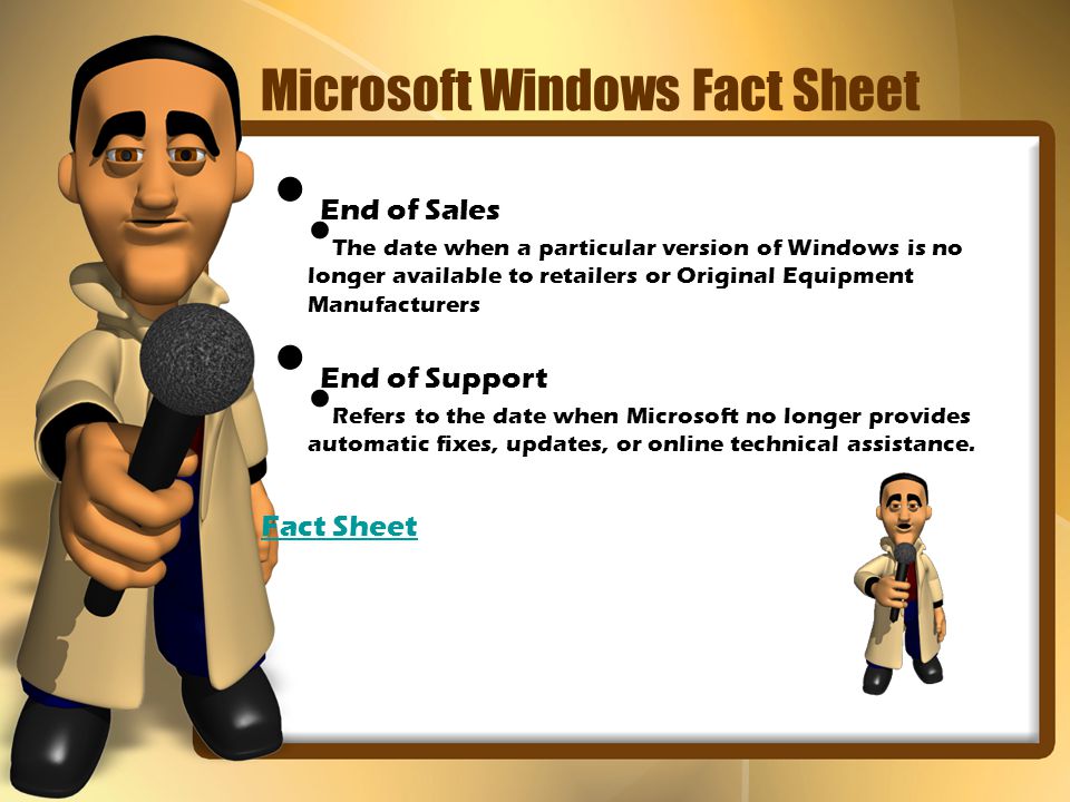 Microsoft Windows Fact Sheet End of Sales The date when a particular version of Windows is no longer available to retailers or Original Equipment Manufacturers End of Support Refers to the date when Microsoft no longer provides automatic fixes, updates, or online technical assistance.