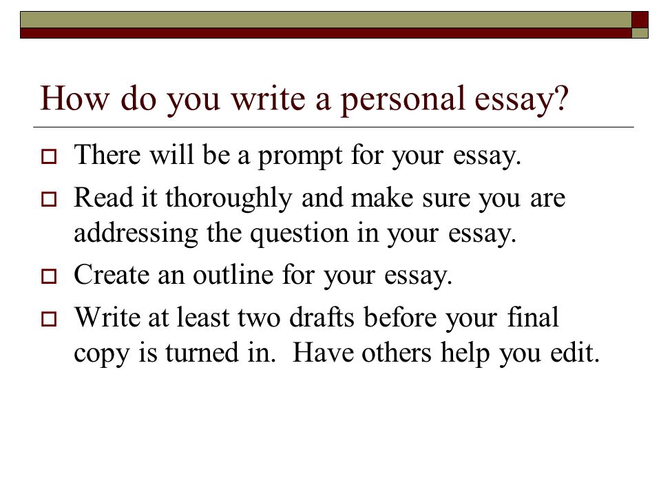 How do you write a personal essay.  There will be a prompt for your essay.