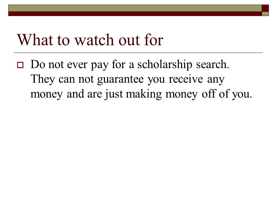 What to watch out for  Do not ever pay for a scholarship search.